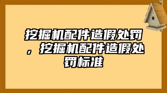 挖掘機配件造假處罰，挖掘機配件造假處罰標準