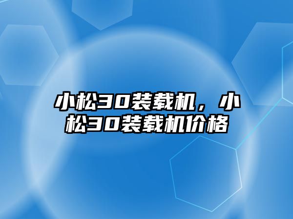 小松30裝載機，小松30裝載機價格