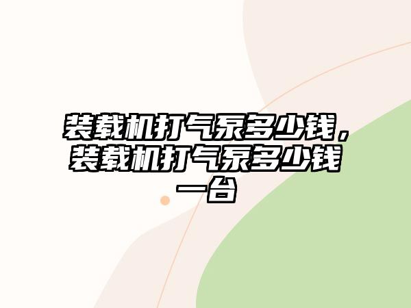 裝載機打氣泵多少錢，裝載機打氣泵多少錢一臺