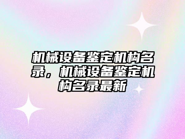 機械設備鑒定機構名錄，機械設備鑒定機構名錄最新