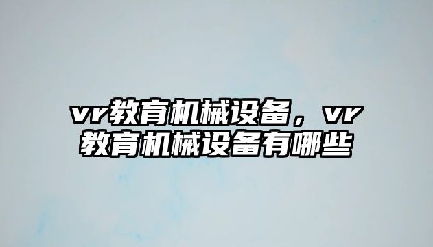 vr教育機械設(shè)備，vr教育機械設(shè)備有哪些