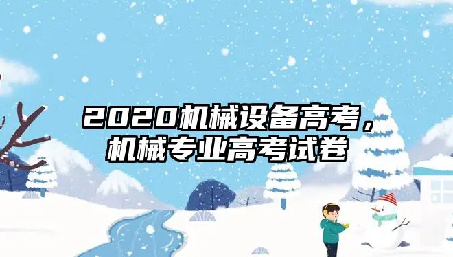 2020機械設(shè)備高考，機械專業(yè)高考試卷