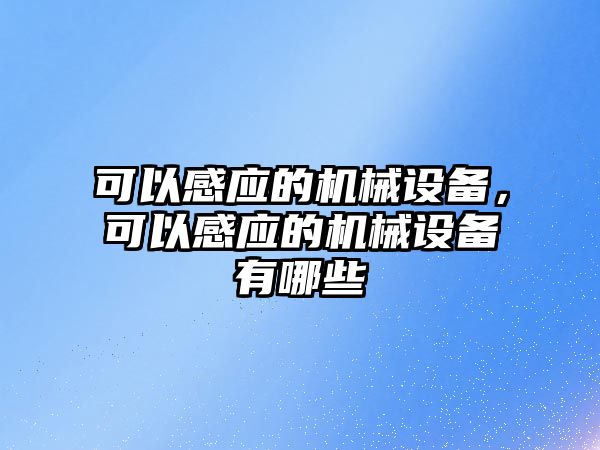 可以感應的機械設備，可以感應的機械設備有哪些