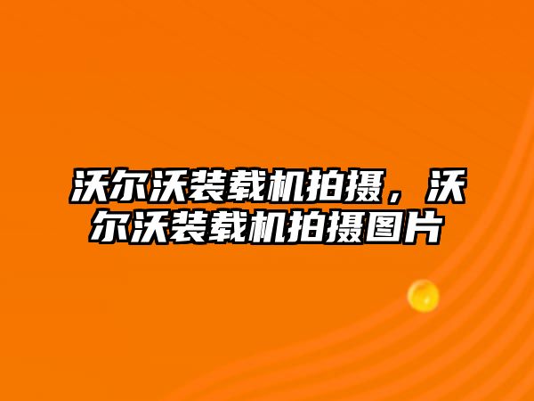 沃爾沃裝載機拍攝，沃爾沃裝載機拍攝圖片