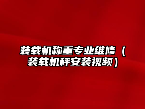 裝載機稱重專業維修（裝載機秤安裝視頻）