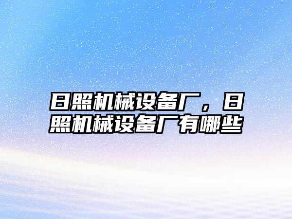 日照機(jī)械設(shè)備廠，日照機(jī)械設(shè)備廠有哪些