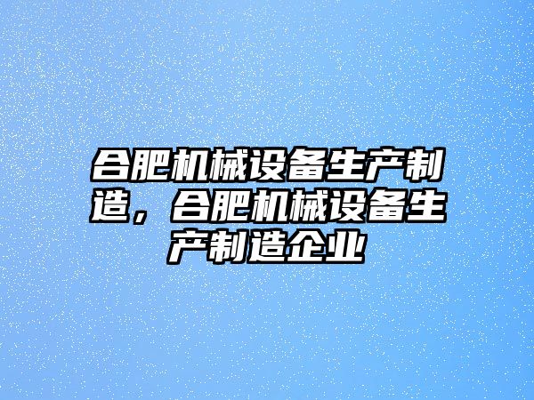 合肥機械設備生產制造，合肥機械設備生產制造企業