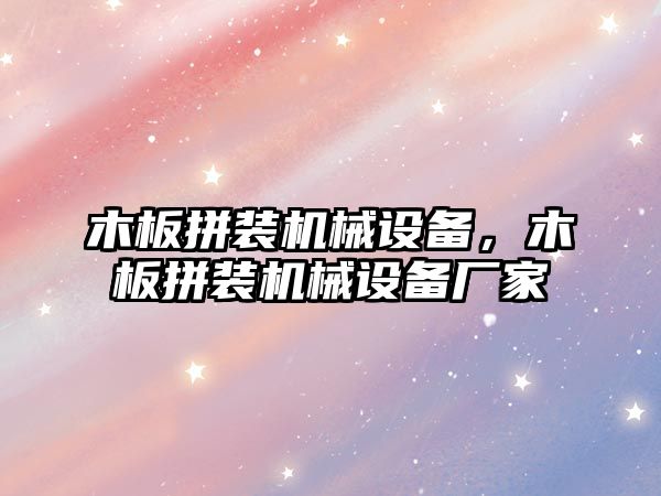 木板拼裝機(jī)械設(shè)備，木板拼裝機(jī)械設(shè)備廠家