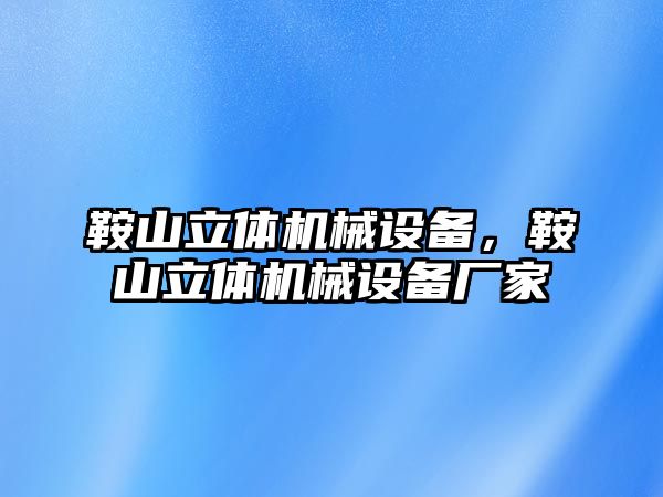 鞍山立體機械設備，鞍山立體機械設備廠家