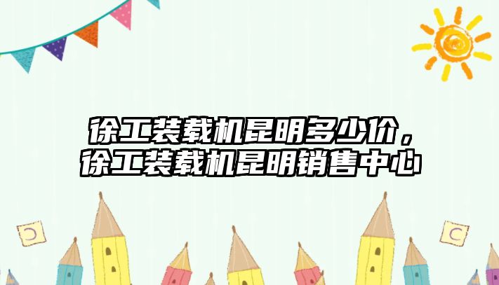 徐工裝載機昆明多少價，徐工裝載機昆明銷售中心