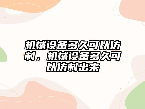 機械設備多久可以仿制，機械設備多久可以仿制出來