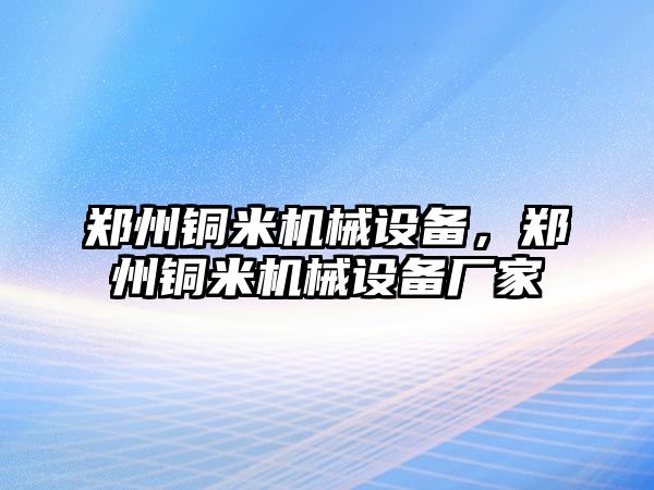 鄭州銅米機械設備，鄭州銅米機械設備廠家