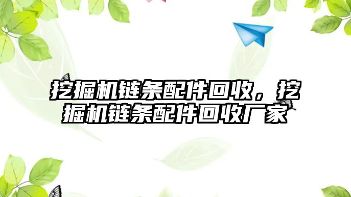 挖掘機鏈條配件回收，挖掘機鏈條配件回收廠家