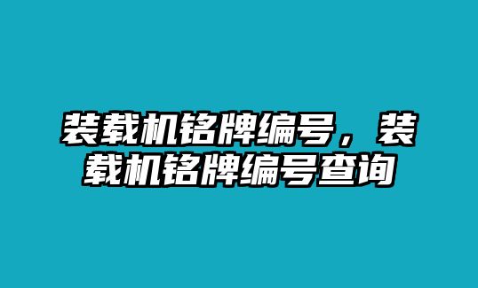 裝載機(jī)銘牌編號，裝載機(jī)銘牌編號查詢