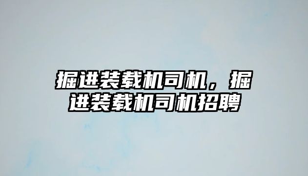 掘進裝載機司機，掘進裝載機司機招聘