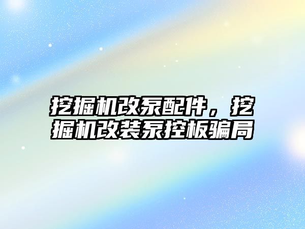 挖掘機改泵配件，挖掘機改裝泵控板騙局