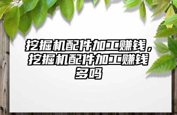 挖掘機配件加工賺錢，挖掘機配件加工賺錢多嗎