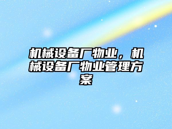 機械設備廠物業，機械設備廠物業管理方案