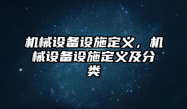 機(jī)械設(shè)備設(shè)施定義，機(jī)械設(shè)備設(shè)施定義及分類