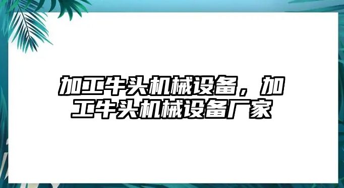 加工牛頭機械設備，加工牛頭機械設備廠家