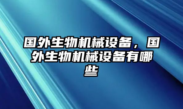 國外生物機械設(shè)備，國外生物機械設(shè)備有哪些