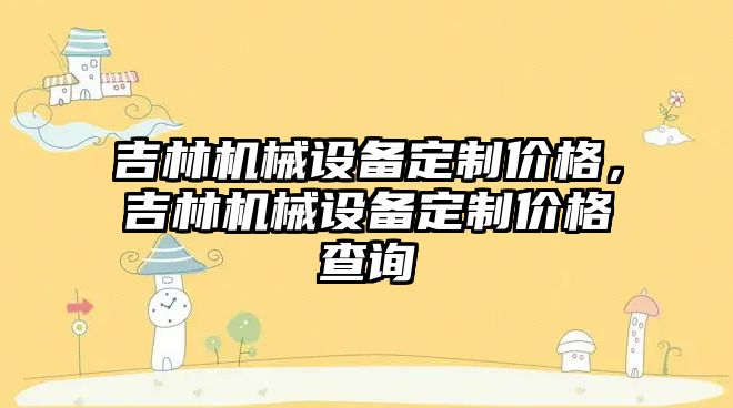 吉林機械設備定制價格，吉林機械設備定制價格查詢