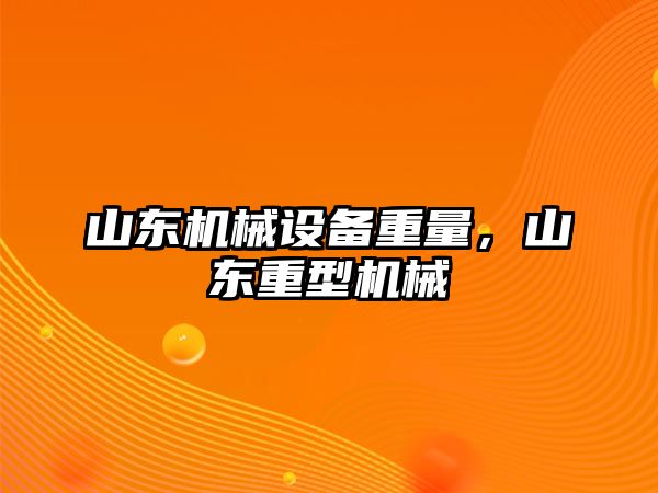 山東機械設備重量，山東重型機械