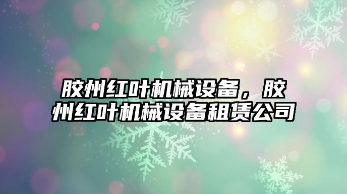 膠州紅葉機械設備，膠州紅葉機械設備租賃公司