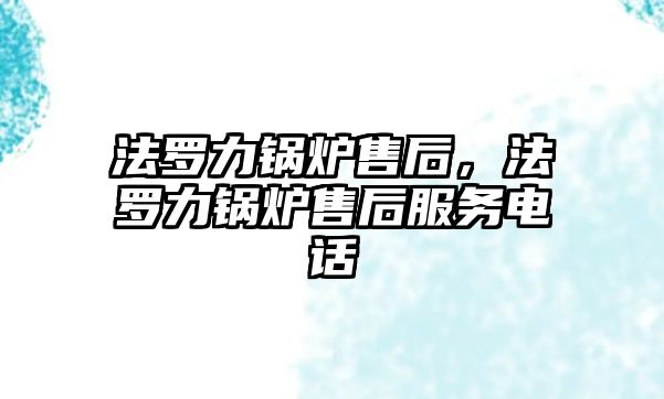 法羅力鍋爐售后，法羅力鍋爐售后服務電話