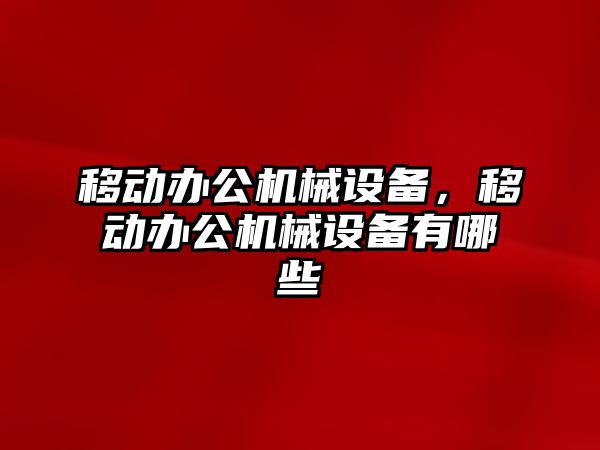 移動辦公機械設(shè)備，移動辦公機械設(shè)備有哪些