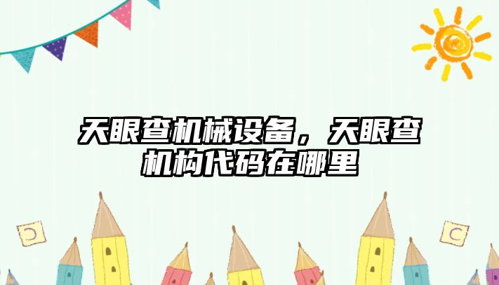 天眼查機械設(shè)備，天眼查機構(gòu)代碼在哪里