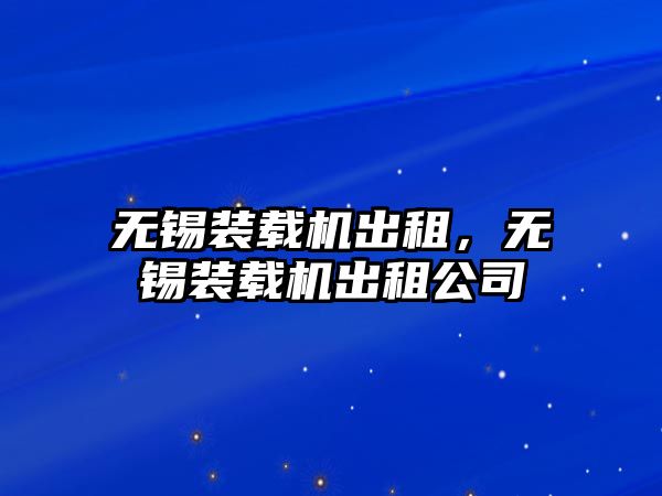 無錫裝載機出租，無錫裝載機出租公司