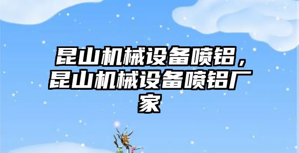 昆山機械設備噴鋁，昆山機械設備噴鋁廠家