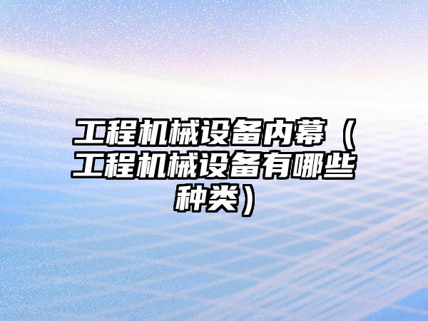 工程機械設(shè)備內(nèi)幕（工程機械設(shè)備有哪些種類）