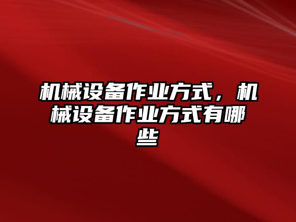 機械設(shè)備作業(yè)方式，機械設(shè)備作業(yè)方式有哪些