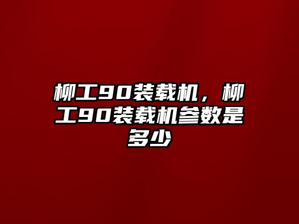 柳工90裝載機(jī)，柳工90裝載機(jī)參數(shù)是多少