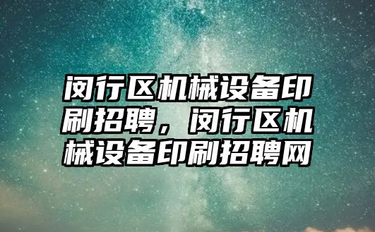 閔行區機械設備印刷招聘，閔行區機械設備印刷招聘網