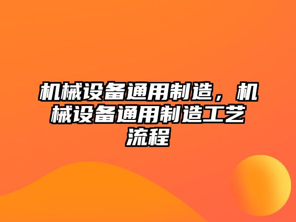 機械設備通用制造，機械設備通用制造工藝流程