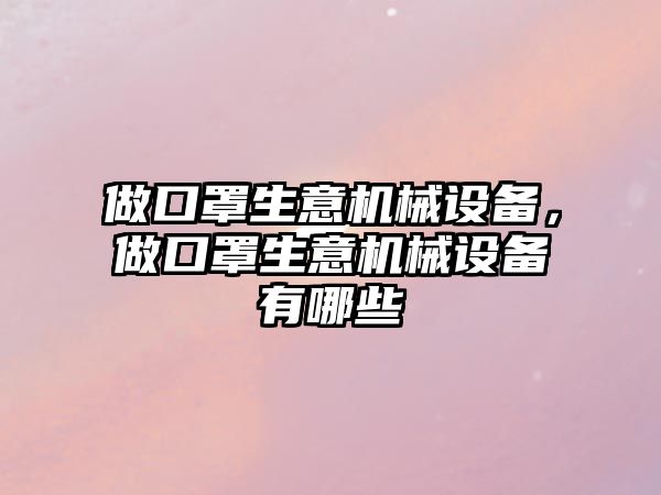 做口罩生意機械設備，做口罩生意機械設備有哪些