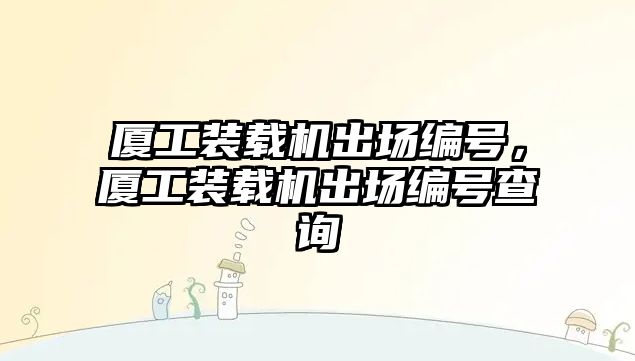 廈工裝載機出場編號，廈工裝載機出場編號查詢