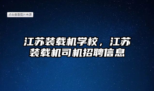 江蘇裝載機學校，江蘇裝載機司機招聘信息