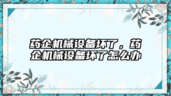 藥企機械設備壞了，藥企機械設備壞了怎么辦