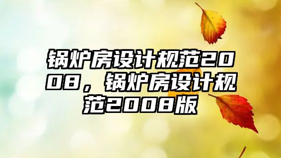 鍋爐房設計規范2008，鍋爐房設計規范2008版