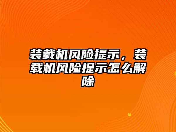 裝載機風險提示，裝載機風險提示怎么解除