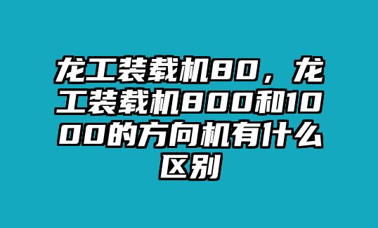 龍工裝載機80，龍工裝載機800和1000的方向機有什么區別