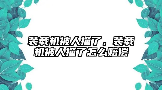 裝載機被人撞了，裝載機被人撞了怎么賠償