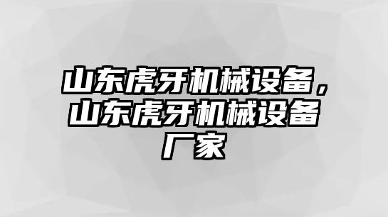 山東虎牙機械設備，山東虎牙機械設備廠家