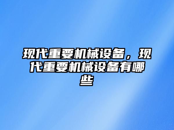 現代重要機械設備，現代重要機械設備有哪些