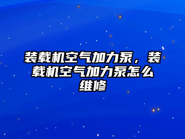 裝載機空氣加力泵，裝載機空氣加力泵怎么維修