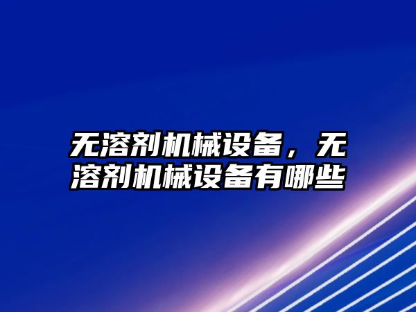 無溶劑機械設備，無溶劑機械設備有哪些